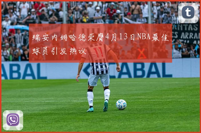 瑞安内姆哈德荣膺4月13日NBA最佳球员引发热议