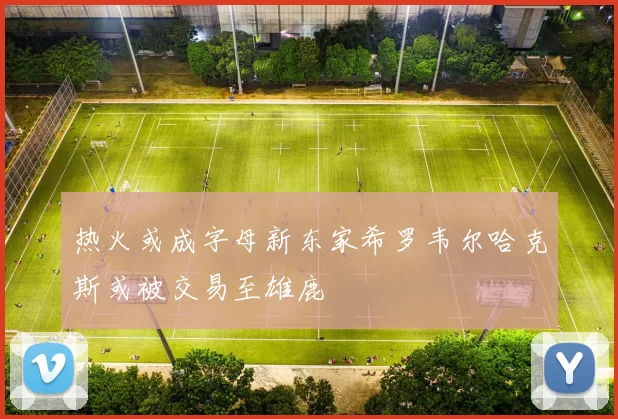 热火或成字母新东家希罗韦尔哈克斯或被交易至雄鹿