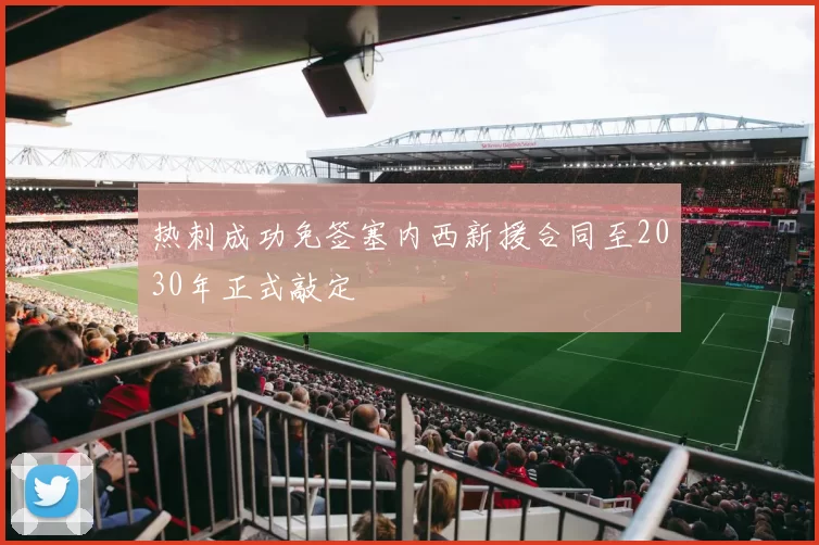 热刺成功免签塞内西新援合同至2030年正式敲定