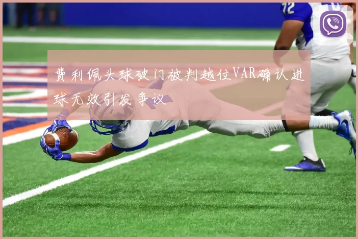 费利佩头球破门被判越位VAR确认进球无效引发争议