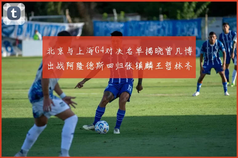 北京与上海G4对决名单揭晓曾凡博出战阿隆德斯回归张镇麟王哲林齐上阵