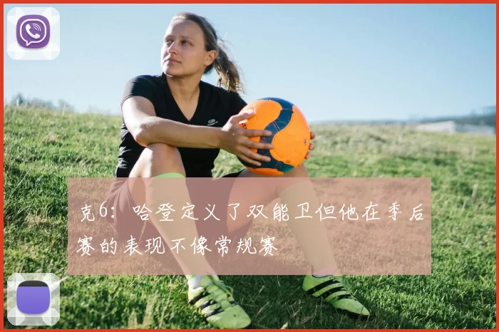 克6：哈登定义了双能卫但他在季后赛的表现不像常规赛