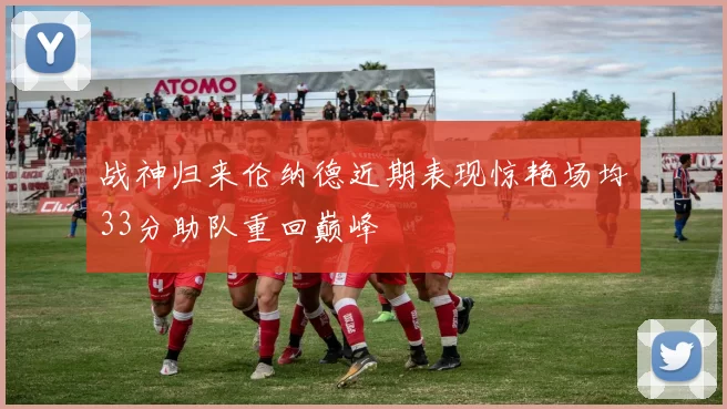 战神归来伦纳德近期表现惊艳场均33分助队重回巅峰